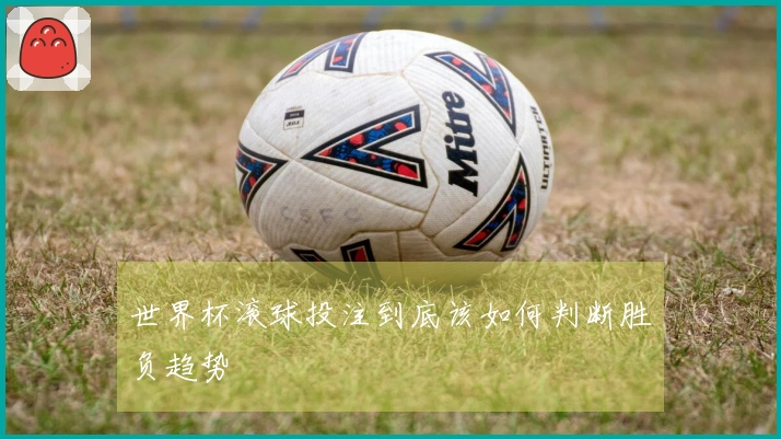 世界杯滚球投注到底该如何判断胜负趋势