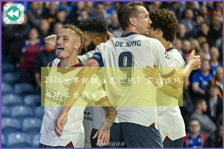 2026世界杯投注怎么玩？实战技巧与玩法分析分享