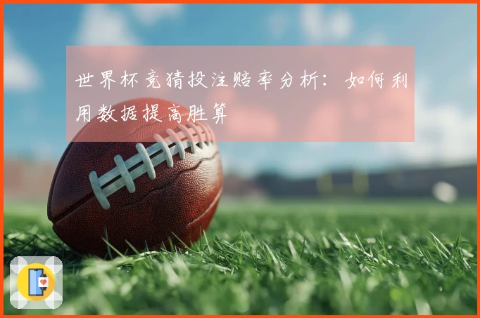 世界杯竞猜投注赔率分析：如何利用数据提高胜算
