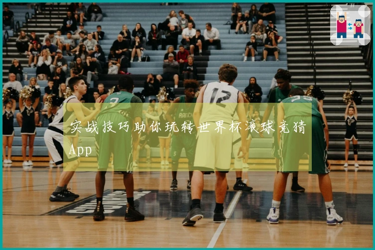 实战技巧助你玩转世界杯滚球竞猜App