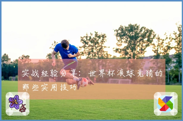 实战经验分享：世界杯滚球竞猜的那些实用技巧