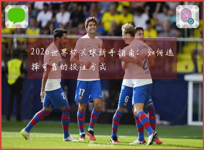 2026世界杯买球新手指南：如何选择可靠的投注方式