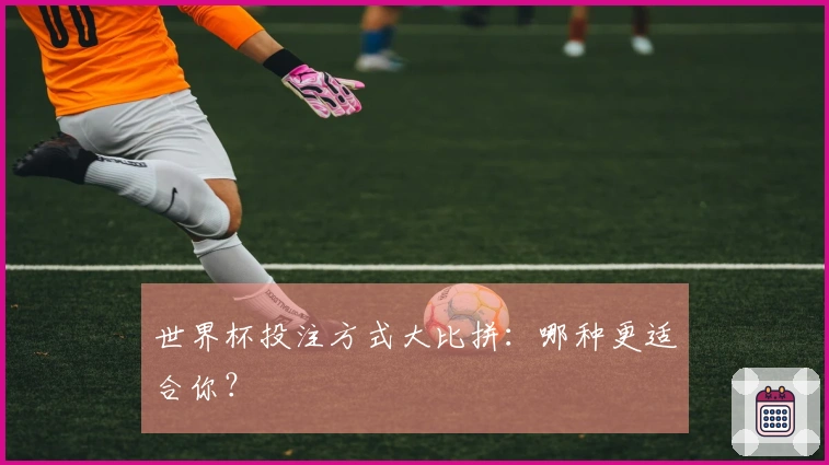 世界杯投注方式大比拼：哪种更适合你？